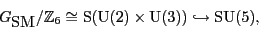 \begin{displaymath}{G_{\mbox{\rm SM}}}/{\mathbb{Z}}_6 \cong \S ({\rm U}(2) \times {\rm U}(3)) \hookrightarrow {\rm SU}(5), \end{displaymath}