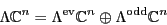 \begin{displaymath}\Lambda {\mathbb{C}}^n = \Lambda^{\rm ev}{\mathbb{C}}^n \oplus \Lambda^{\rm odd}{\mathbb{C}}^n \end{displaymath}