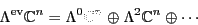 \begin{displaymath}\Lambda^{\rm ev}{\mathbb{C}}^n = \Lambda ^0 {\mathbb{C}}^n \oplus \Lambda ^2 {\mathbb{C}}^n \oplus \cdots \end{displaymath}