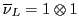 $\overline{\nu}_L = 1 \otimes 1$