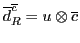 $\overline{d}^{\overline{c}}_R = u \otimes {\overline{c}}$