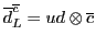 $\overline{d}^{\overline{c}}_L = ud \otimes {\overline{c}}$
