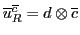 $\overline{u}^{\overline{c}}_R = d \otimes {\overline{c}}$