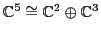 ${\mathbb{C}}^5 \cong {\mathbb{C}}^2 \oplus {\mathbb{C}}^3$